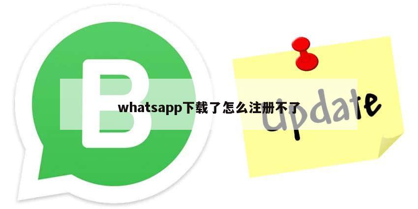 whatsapp下载了怎么注册不了